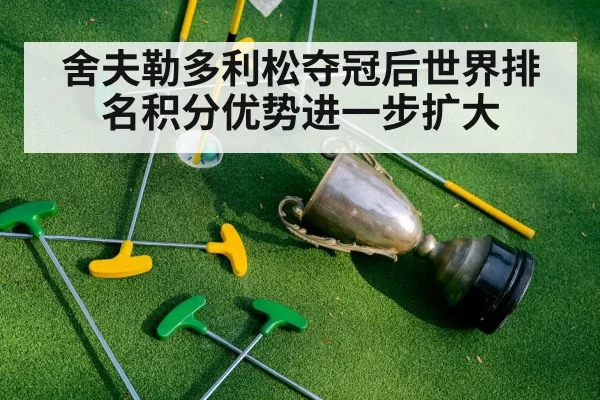舍夫勒多利松夺冠后世界排名积分优势进一步扩大