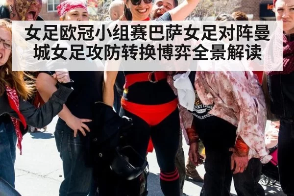 女足欧冠小组赛巴萨女足对阵曼城女足攻防转换博弈全景解读