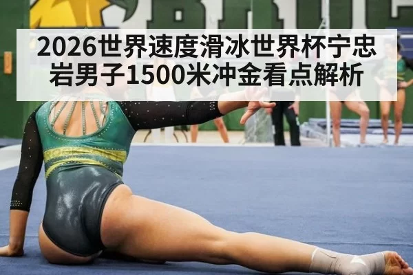 2026世界速度滑冰世界杯宁忠岩男子1500米冲金看点解析